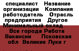 HR-специалист › Название организации ­ Компания-работодатель › Отрасль предприятия ­ Другое › Минимальный оклад ­ 1 - Все города Работа » Вакансии   . Псковская обл.,Великие Луки г.